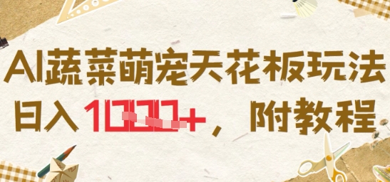 AI蔬菜萌宠天花板玩法，日入多张，附教程-DE云网创