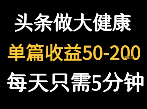 每天5分钟，用今日头条创作大健康图文 单篇收益50-2张-DE云网创