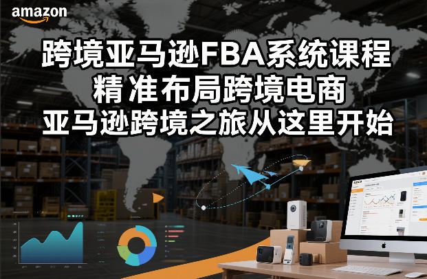 跨境亚马逊FBA系统课程，精准布局跨境电商，亚马逊跨境之旅从这里开始(更新)-DE云网创