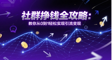 社群挣钱全攻略：教你从0到1轻松实现引流变现-DE云网创