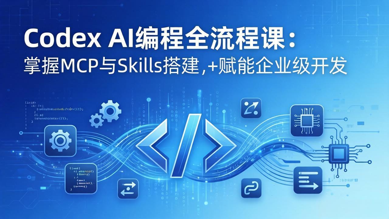 Codex AI编程全流程课：模块化教学+双项目实战，掌握MCP与Skills搭建，赋能企业级开发-DE云网创