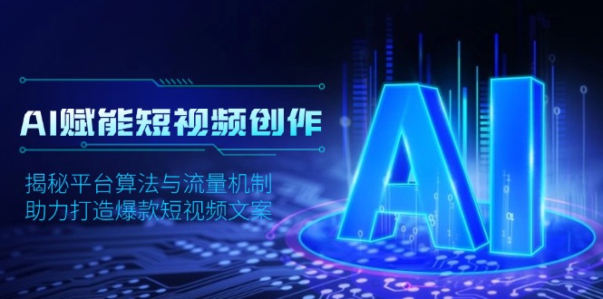 （13911期）AI赋能短视频创作，揭秘平台算法与流量机制，助力打造爆款短视频文案-DE云网创