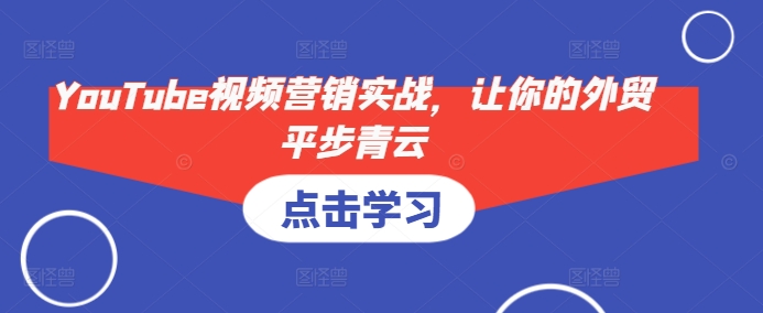 YouTube视频营销实战，让你的外贸平步青云-DE云网创