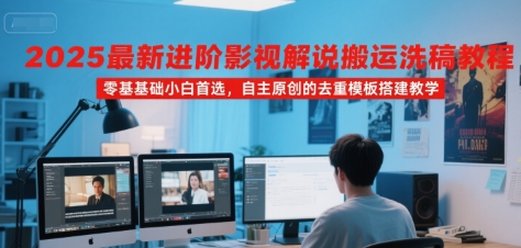2025最新进阶影视解说搬运洗稿教程,零基础小白首选,自主原创的去重模板搭建教学插图 文章封面
