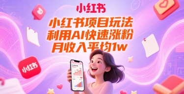 小红书项目玩法，利用AI快速涨粉，月收入平均1w+-DE云网创