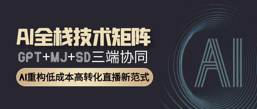 （15027期）AI全栈技术矩阵：GPT+MJ+SD三端协同，AI重构低成本高转化直播新范式-DE云网创