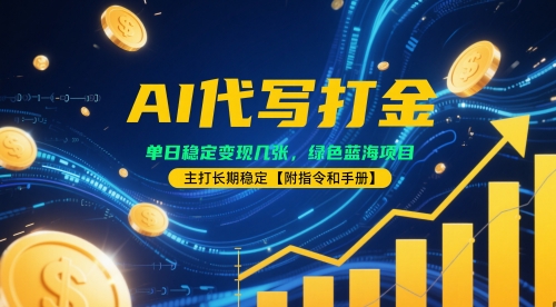 AI代写打金，单日稳定变现几张，绿色蓝海项目，主打长期稳定【附指令和手册】-DE云网创
