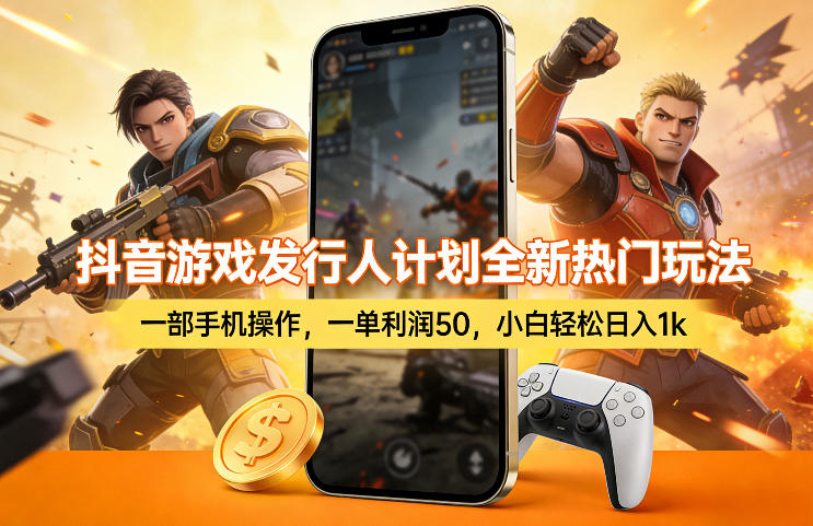 抖音游戏发行人计划全新热门玩法，一部手机操作，一单利润50，小白轻松日入1k【揭秘】-DE云网创