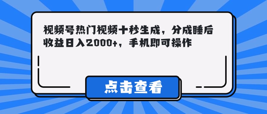 （14851期）视频号热门视频十秒生成，分成睡后收益日入2000+，手机即可操作-DE云网创