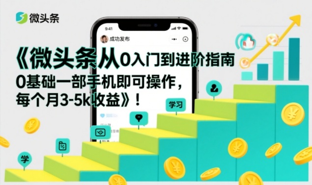 微头条从0入门到进阶指南,0基础一部手机即可操作,每个月3-5k收益-DE云网创