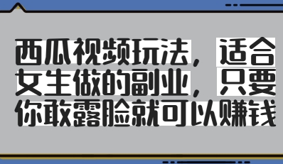 西瓜视频玩法，适合女生做的副业，只要你敢露脸就有收益-DE云网创
