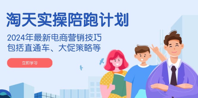 （14008期）淘天实操陪跑计划，2024年最新电商营销技巧，包括直通车、大促策略等-DE云网创
