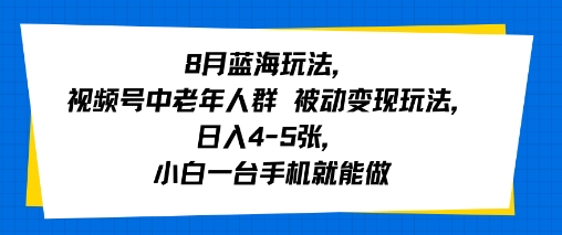 8月蓝海玩法，视频号中老年人群 被动变现玩法，日入4-5张，小白一台手机就能做-DE云网创