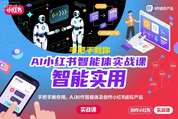 AI小红书智能体实战课,手把手教你用AI制作智能体及创作小红书虚拟产品,提效+内容商业化(更新)-DE云网创