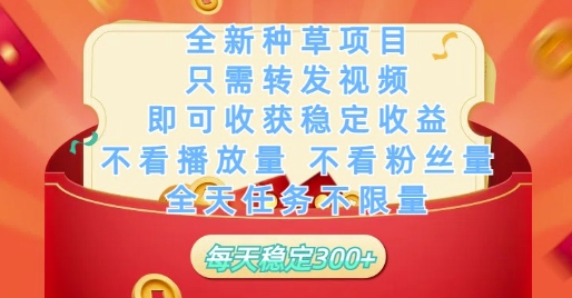 全新种草项目只需转发视频，即可收获稳定收益，不看播放量不看粉丝量，全天任务不限量，每天稳定3张【揭秘】-DE云网创