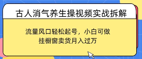 古人消气养生操视频实战拆解，流量风口轻松起号，小白可做，挂橱窗卖货月入过W-DE云网创