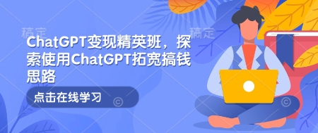 ChatGPT变现精英班，探索使用ChatGPT拓宽搞钱思路-DE云网创