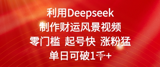 利用Deepseek制作财运风景视频，零门槛起号快涨粉猛，单日收益几张-DE云网创
