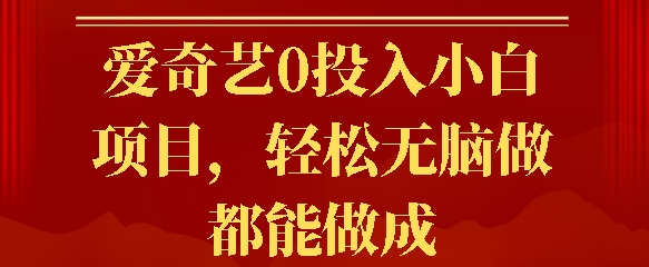 爱奇艺0投入小白项目，轻松无脑做都能做成-DE云网创