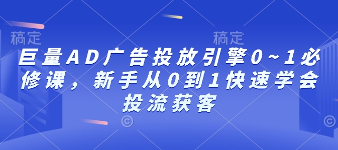 巨量AD广告投放引擎0~1必修课，新手从0到1快速学会投流获客-DE云网创