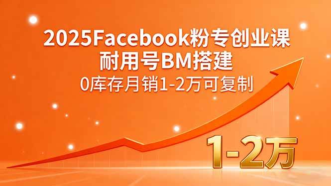 (15964期)2025Facebook粉专创业课,耐用号BM搭建,0库存月销1-2万可复制-DE云网创