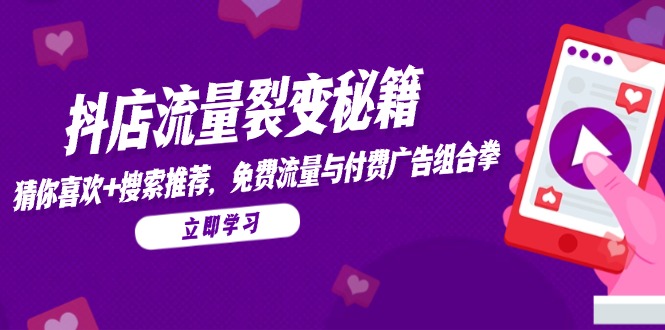 （14872期）抖店流量裂变秘籍，猜你喜欢，搜索推荐，免费流量与付费广告组合拳-DE云网创