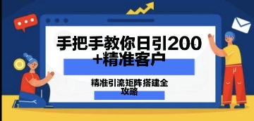 手把手教你日引200+精准客户，精准引流矩阵搭建全攻略：从价值解析到实战模式-DE云网创