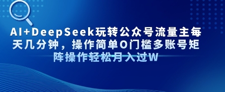 AI+DeepSeek玩转公众号流量主每天几分钟，操作简单0门槛多账号矩阵操作轻松月入过W-DE云网创