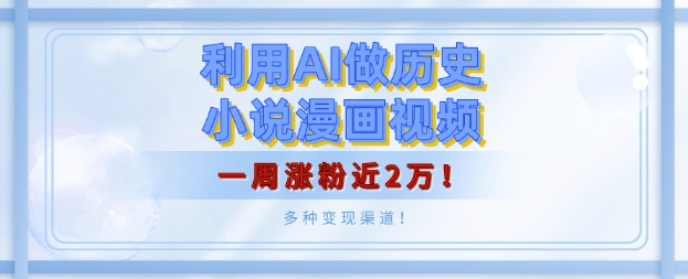 利用AI做历史小说漫画视频，有人月入5000+，一周涨粉近2万，多种变现渠道!-DE云网创
