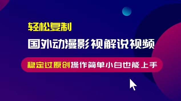 （13373期）轻松复制国外动漫影视解说视频，无脑搬运稳定过原创，操作简单小白也能...-DE云网创