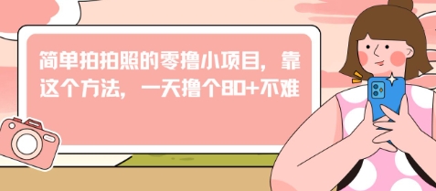 简单拍拍照的零撸小项目，靠这个方法，一天撸个80+不难-DE云网创