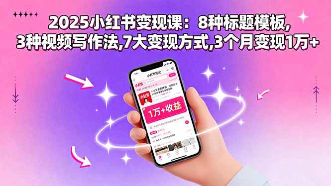 （15993期）2025小红书变现课：8种标题模板,3种视频写作法,7大变现方式,3个月变现1万+-DE云网创
