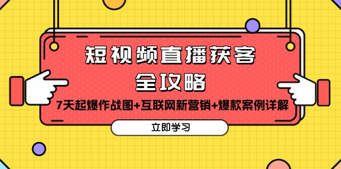 （13439期）短视频直播获客全攻略：7天起爆作战图+互联网新营销+爆款案例详解-DE云网创