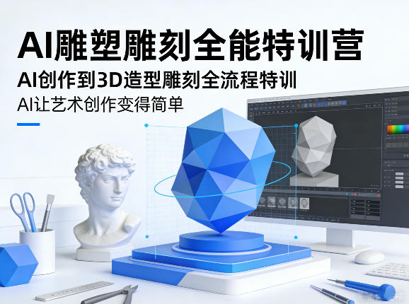 AI雕塑雕刻全能特训营，AI创作到3D造型雕刻全流程特训，AI让艺术创作变得简单-DE云网创