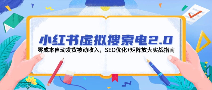 （14946期）小红书虚拟搜索电2.0，零成本自动发货被动收入，SEO优化+矩阵放大实战指南-DE云网创