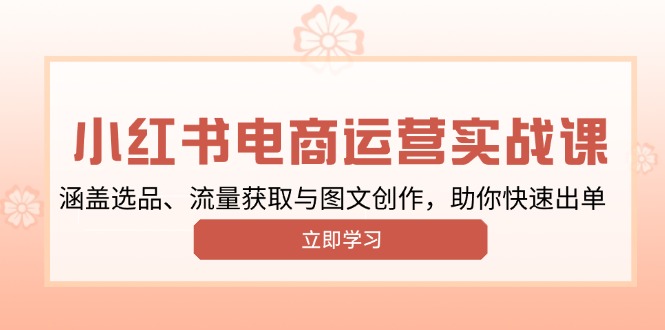 （13962期）小红书变现运营实战课，涵盖选品、流量获取与图文创作，助你快速出单-DE云网创