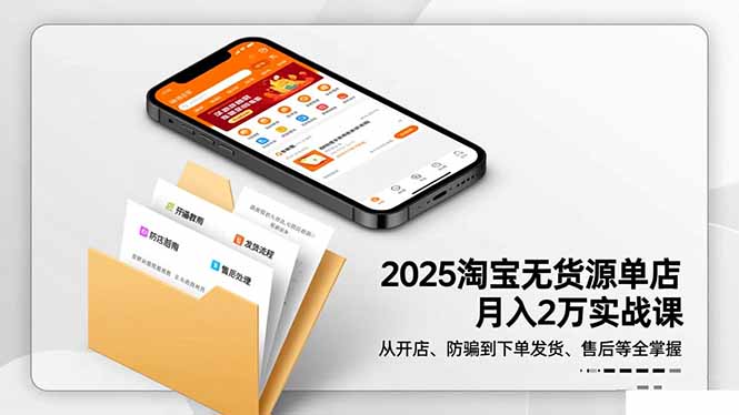 2025淘宝无货源单店月入2万-更11月：从开店、防骗到下单发货、售后全掌握-DE云网创