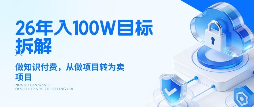 26年年入100W目标拆解：做知识付费，从做项目转为卖项目【揭秘】-DE云网创