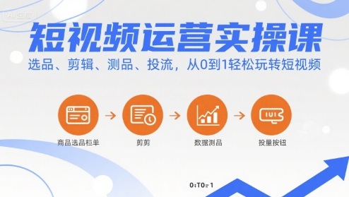 短视频运营实操课，选品、剪辑、测品、投流，从0到1轻松玩转短视频-DE云网创