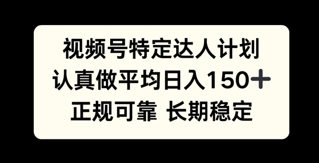 视频号特定达人计划，认真做平均日入150+，正规可靠长期可做-DE云网创