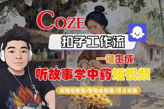 Coze扣子智能体工作流一键生成“听故事学中药“短视频，全流程保姆级教学-DE云网创