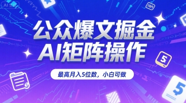 公众爆文掘金，AI矩阵操作，最高月入5位数，小白可做-DE云网创