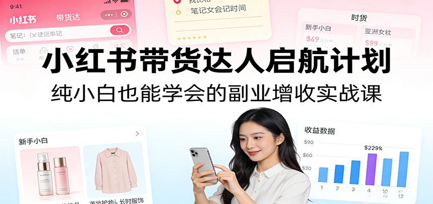 小红书带货达人启航计划：纯小白也能学会的副业增收实战课-DE云网创