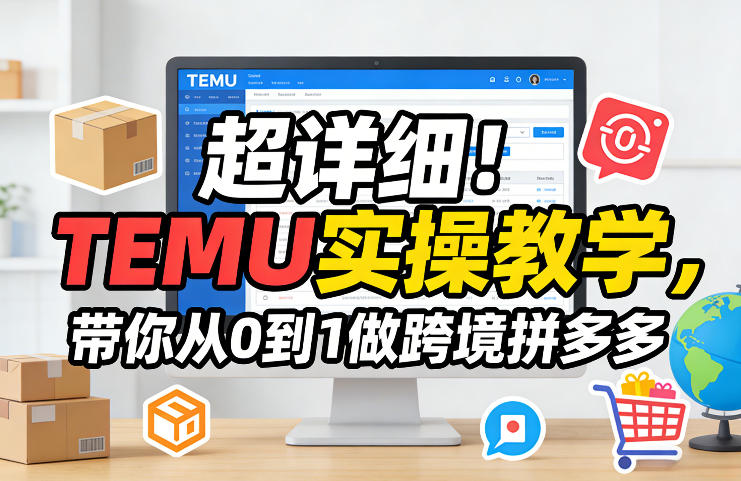 超详细!TEMU实操教学,带你从0到1做跨境拼多多-DE云网创