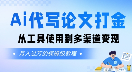 Ai代写论文打金，月入五位数，从工具使用到多渠道变现(保姆级教程)-DE云网创