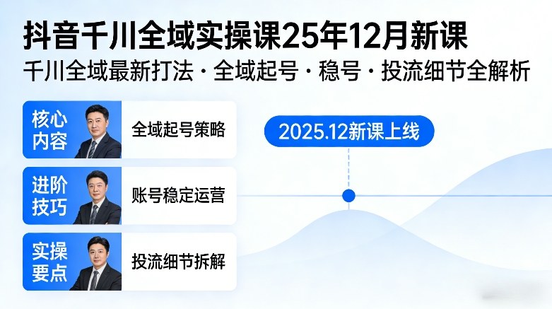 抖音千川全域全域实操课25年12月新课，千川全域最新打法，全域起号，稳号，投流细节全部都有-DE云网创