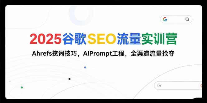 （15410期）2025谷歌SEO流量实训营;，Ahrefs挖词技巧，AIPrompt工程，全渠道流量抢夺-DE云网创