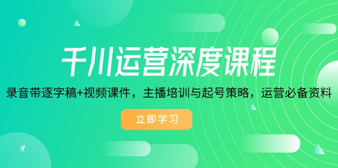 （14031期）千川运营深度课程，录音带逐字稿+视频课件，主播培训与起号策略，运营...-DE云网创