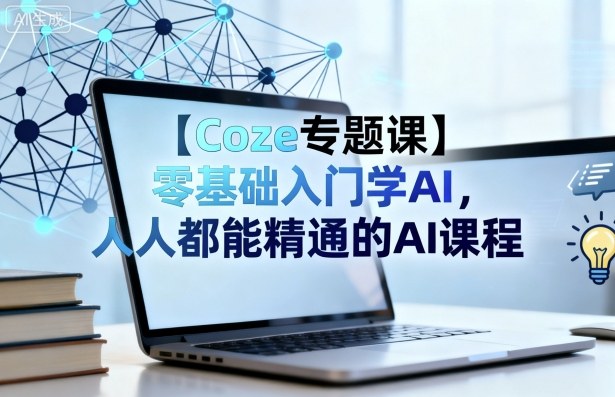 【Coze专题课】零基础入门学AI，人人都能精通的AI课程-DE云网创