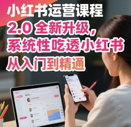 小红书运营课程2.0全新升级，从入门到精通，系统性吃透小红书-DE云网创